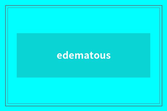 edematous