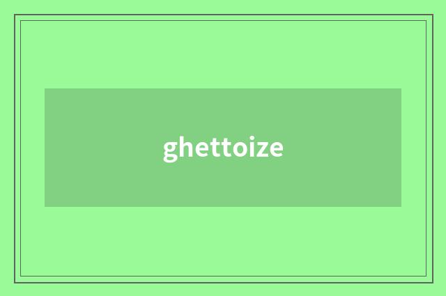 ghettoize