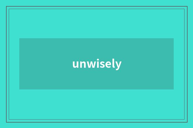 unwisely