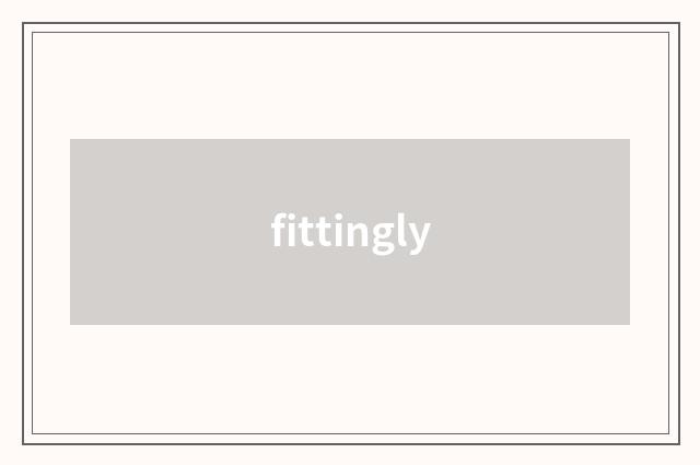 fittingly