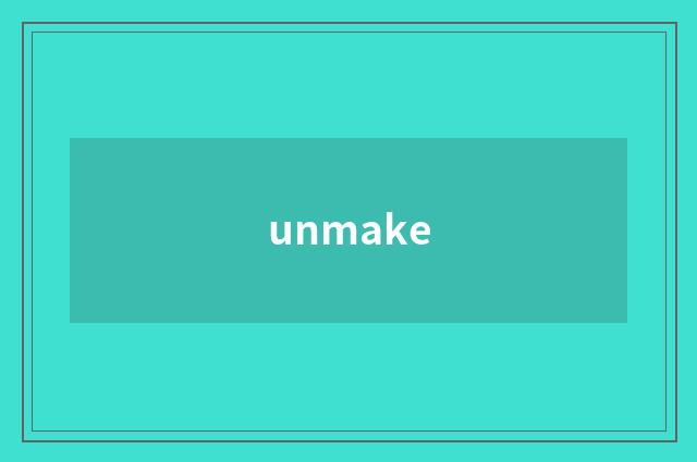 unmake