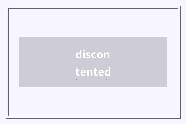 discontented