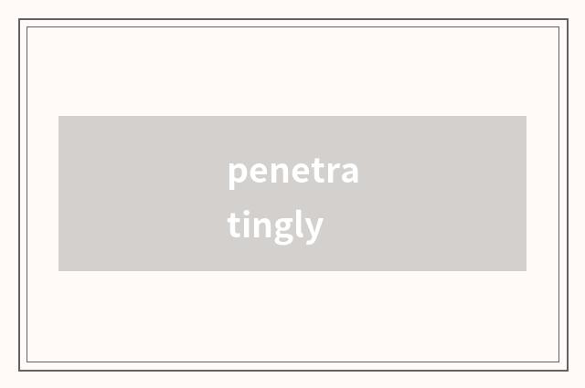 penetratingly