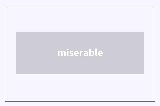 miserable