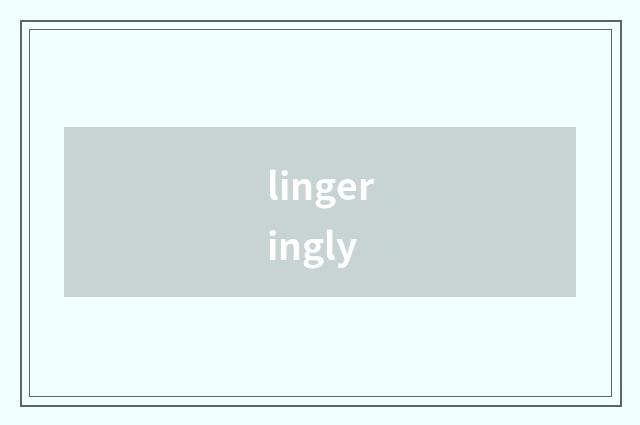 lingeringly