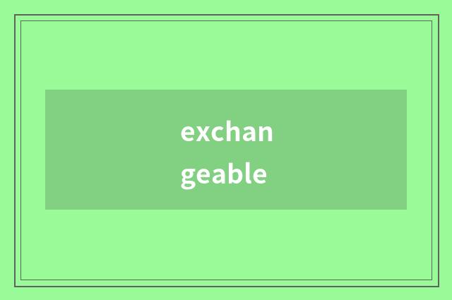 exchangeable