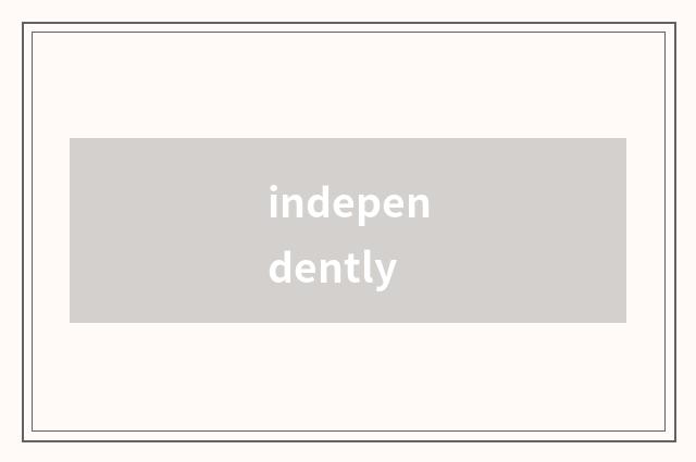 independently