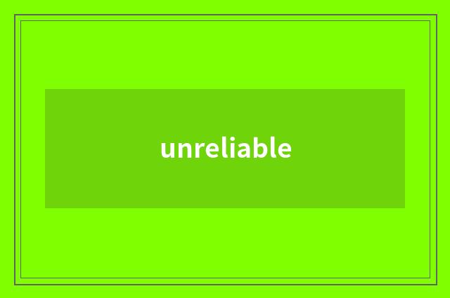 unreliable