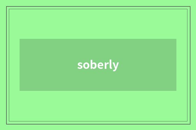 soberly