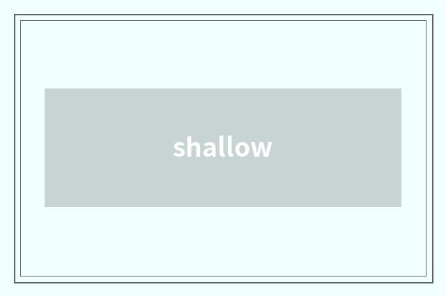 shallow