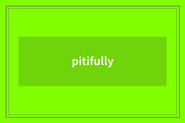 pitifully