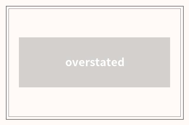 overstated