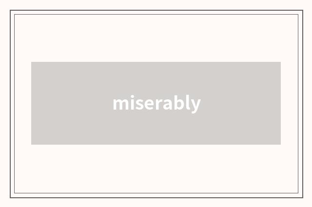 miserably