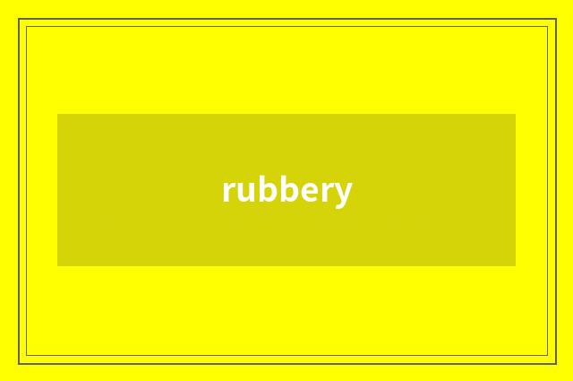 rubbery