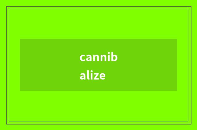 cannibalize