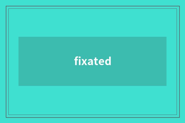 fixated