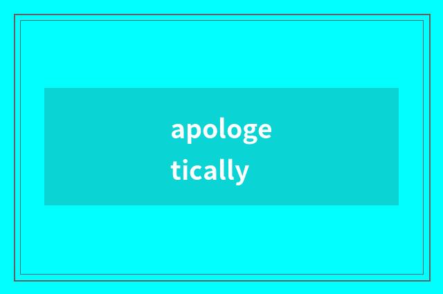 apologetically