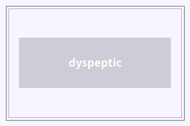 dyspeptic