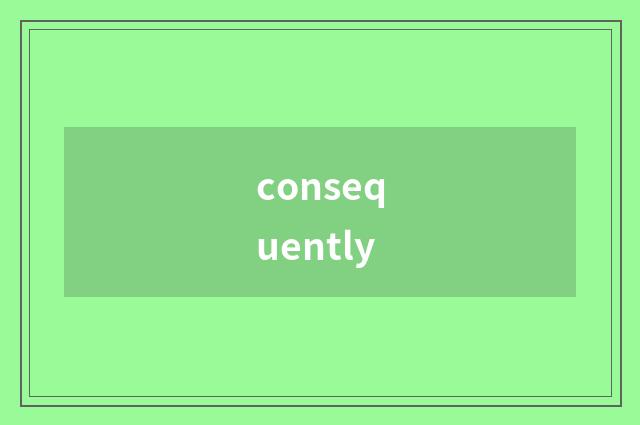 consequently