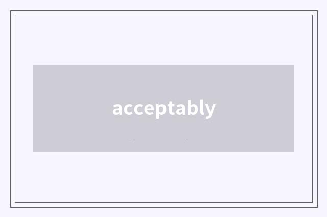 acceptably