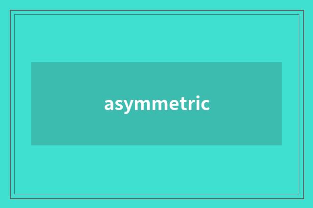 asymmetric