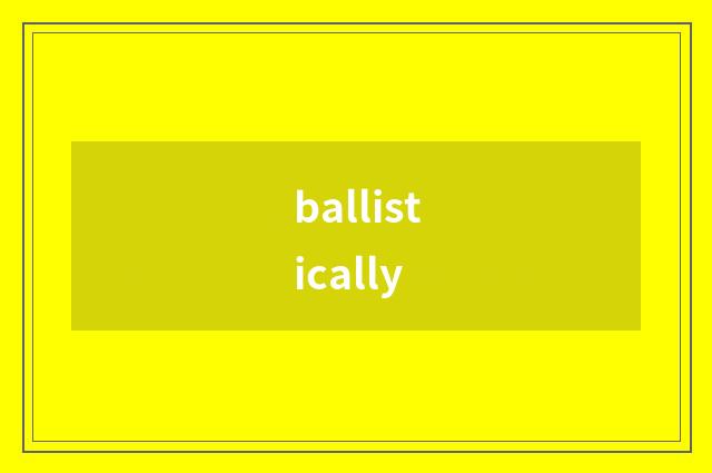 ballistically