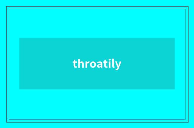 throatily
