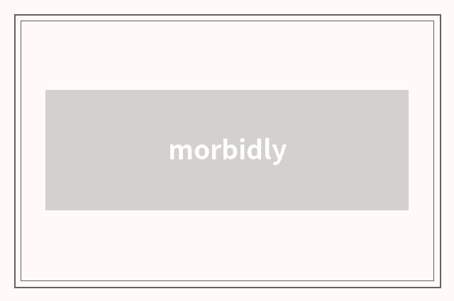 morbidly
