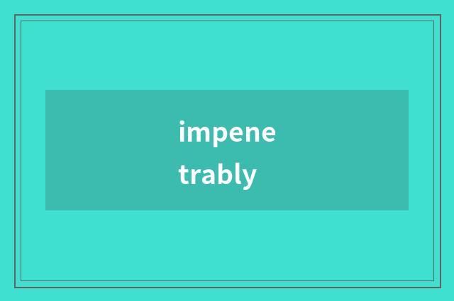 impenetrably