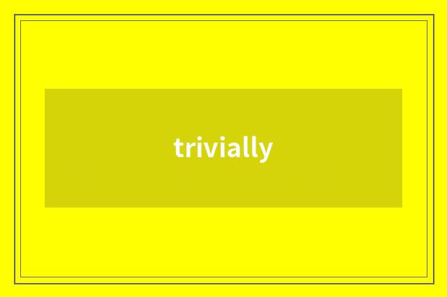 trivially