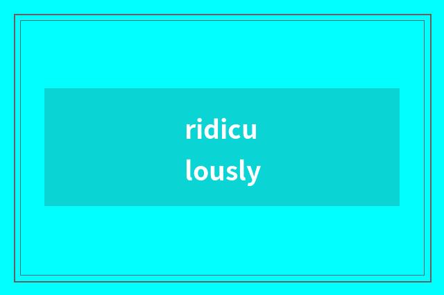 ridiculously