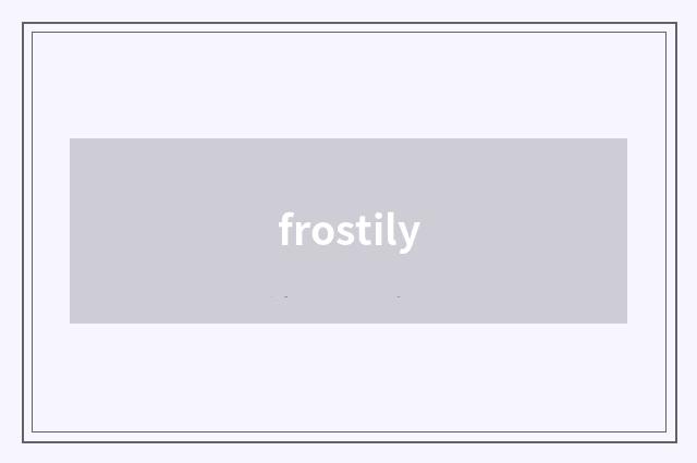 frostily
