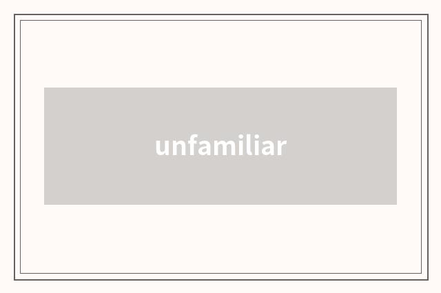 unfamiliar