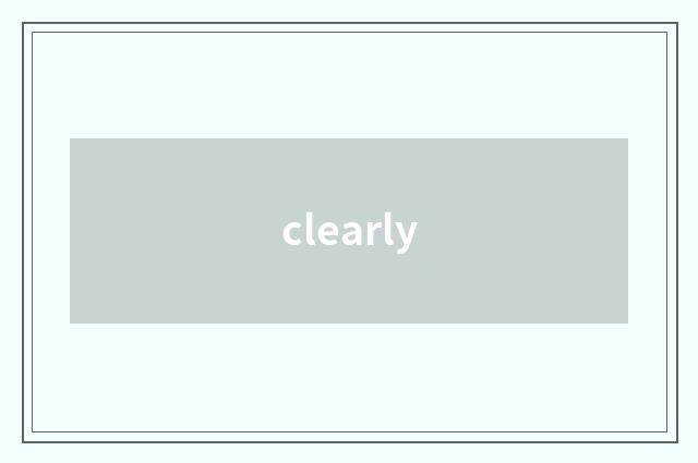 clearly