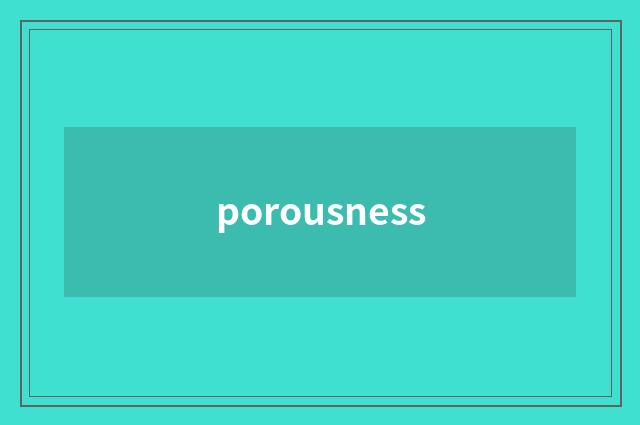 porousness