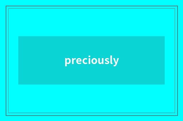 preciously