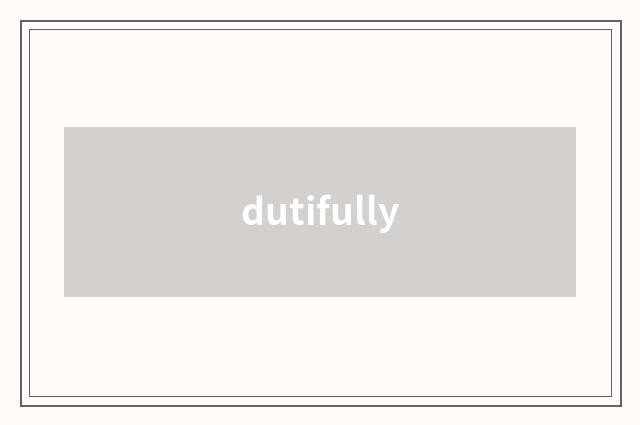 dutifully