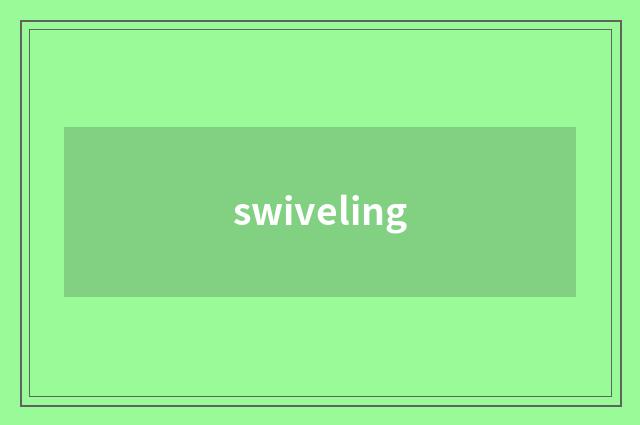 swiveling