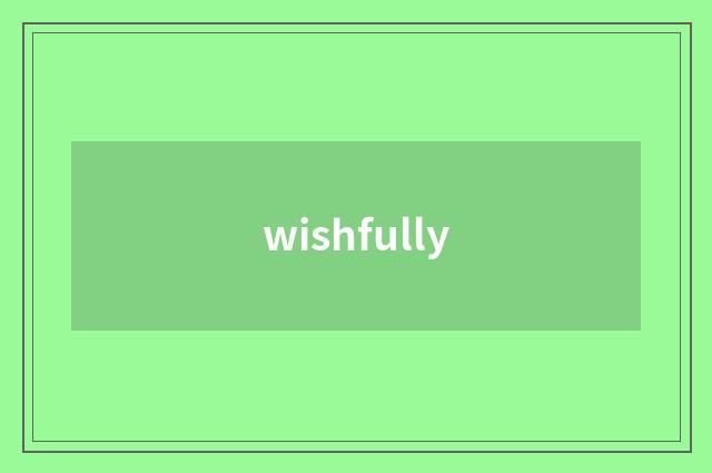 wishfully