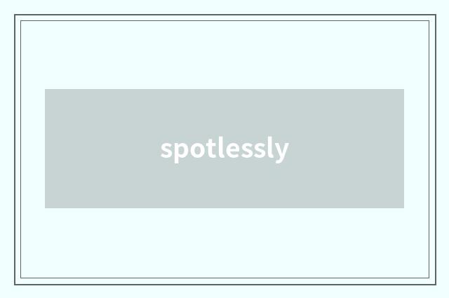 spotlessly