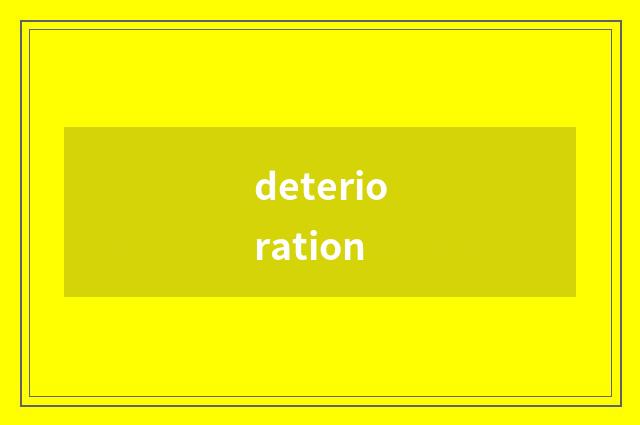 deterioration