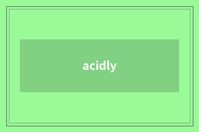 acidly