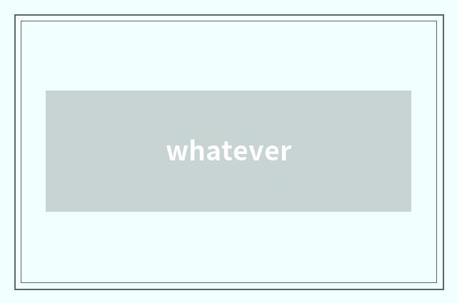 whatever