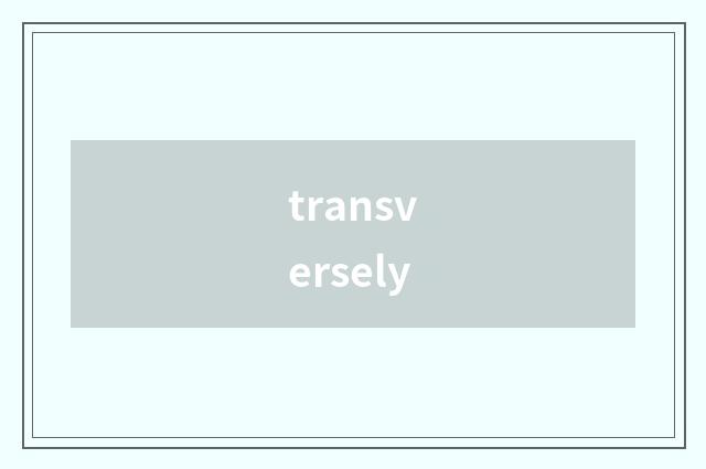 transversely
