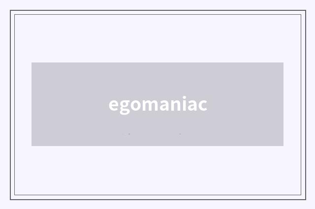 egomaniac