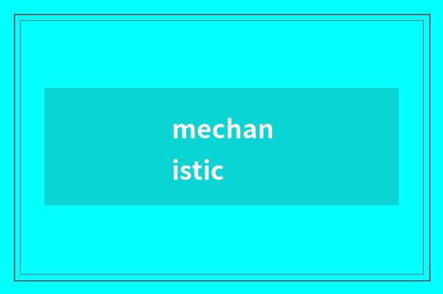 mechanistic