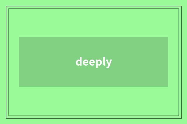 deeply