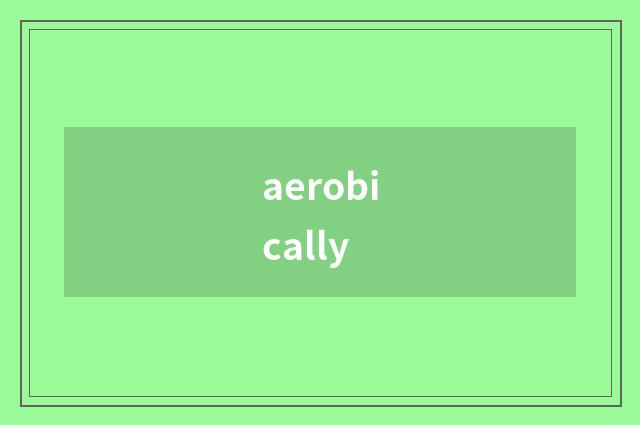 aerobically