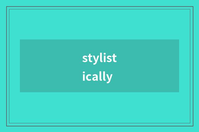 stylistically
