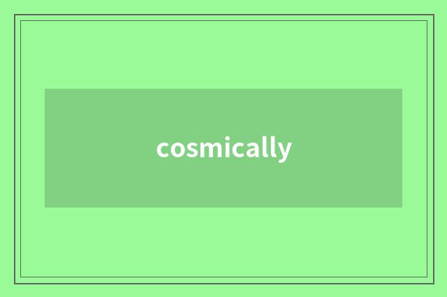 cosmically